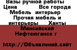 Вазы ручной работы › Цена ­ 7 000 - Все города Мебель, интерьер » Прочая мебель и интерьеры   . Ханты-Мансийский,Нефтеюганск г.